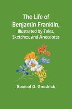 The Life of Benjamin Franklin, Illustrated by Tales, Sketches, and Anecdotes af Samuel G. Goodrich