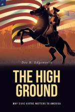 The High Ground: Why Civic Virtue Matters to America af Dee R. Edgeworth