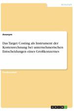 Das Target Costing als Instrument der Kostenrechnung bei unternehmerischen Entscheidungen eines Großkonzernes af Anonym
