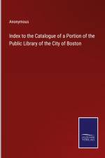 Index to the Catalogue of a Portion of the Public Library of the City of Boston af Anonymous