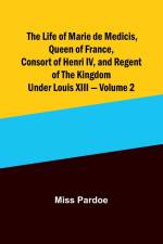 The Life of Marie de Medicis, Queen of France, Consort of Henri IV, and Regent of the Kingdom under Louis XIII - Volume 2 af Miss Pardoe