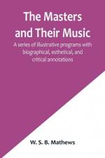 The Masters and Their Music; A series of illustrative programs with biographical, esthetical, and critical annotations af W. S. B. Mathews