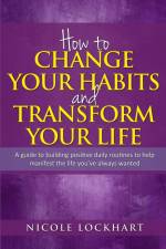 How to Change your Habits and Transform your Life af Nicole Lockhart