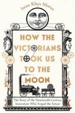 How the Victorians Took Us to the Moon af Iwan Rhys Morus