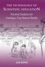 The Technology of Scientific Education: Practical Guidance for Creating a True Natural Reality af Lee Havis