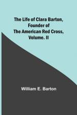 The Life of Clara Barton, Founder of the American Red Cross Volume. II af William E. Barton
