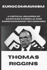 Eurocommunism: A Critical Reading of Santiago Carrillo and Eurocommunist Revisionism af Thomas Riggins