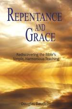 Repentance and Grace: Rediscovering the Bible's Simple, Harmonious Teaching af Douglas Daudelin