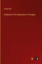 A Manual of the Operations of Surgery af Joseph Bell
