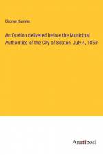 An Oration delivered before the Municipal Authorities of the City of Boston, July 4, 1859 af George Sumner