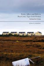 Form, Affect and Debt in Post-Celtic Tiger Irish Fiction: Ireland in Crisis af Eoin Flannery
