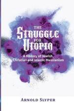 The Struggle for Utopia: A History of Jewish, Christian and Islamic Messianism af Arnold Slyper