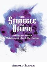 The Struggle for Utopia. A History of Jewish, Christian and Islamic Messianism af Arnold Slyper