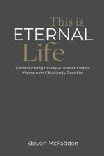 This Is Eternal Life: Understanding the New Covenant When Mainstream Christianity Does Not af Steven McFadden