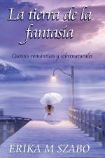 La tierra de la fantasía: Cuentos románticos y sobrenaturales af Erika M. Szabo