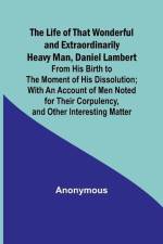 The Life of That Wonderful and Extraordinarily Heavy Man, Daniel Lambert: From His Birth to the Moment of His Dissolution; With an Account of Men Note af Anonymous