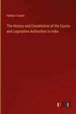 The History and Constitution of the Courts and Legislative Authorities in India