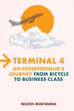Terminal 4 - An Entrepreneur's Journey from Bicycle to Business Class af Nilesh Makwana