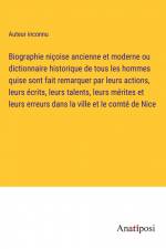 Biographie niçoise ancienne et moderne ou dictionnaire historique de tous les hommes quise sont fait remarquer par leurs actions, leurs écrits, leurs talents, leurs mérites et leurs erreurs dans la ville et le comté de Nice af Auteur Inconnu