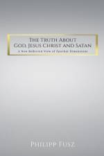 Fusz, P: Truth About God, Jesus Christ and Satan af Philipp Fusz