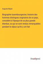 Biographie luxembourgeoise; histoire des hommes distingues originaires de ce pays, considéré à l'époque de sa plus grande étendue, ou qui se sont rendus remarquables pendant le séjour qu'ils y ont fait af Auguste Neyen