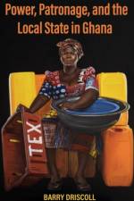 Power, Patronage, and the Local State in Ghana af Barry Driscoll