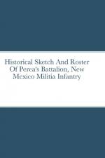 Historical Sketch And Roster Of Perea's Battalion, New Mexico Militia Infantry af John C. Rigdon