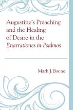 Augustine's Preaching and the Healing of Desire in the Enarrationes in Psalmos af Mark J. Boone