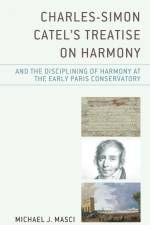 Charles-Simon Catel's Treatise on Harmony and the Disciplining of Harmony at the Early Paris Conservatory af Michael J. Masci