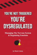 You're Not Triggered, You're Dysregulated af Maria Colomy