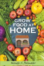 Grow Food at Home af Wendy S. Delmater