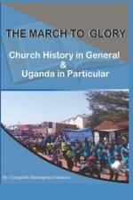 The March to Glory: Church History in General and Uganda in Particular af Ssemugoma Evangelist Francisco