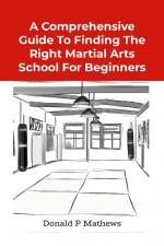 A COMPREHENSIVE GUIDE TO FINDING THE RIGHT MARTIAL ARTS SCHOOL FOR BEGINNERS af Donald Mathews