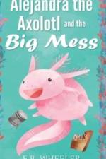 Alejandra the Axolotl and the Big Mess af E B Wheeler