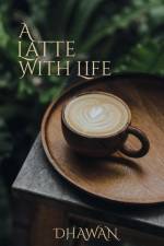 A Latte With Life af Dhawan