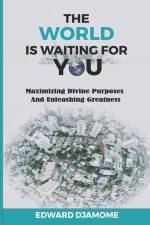 The World Is Waiting for You: Maximizing divine purposes and unleashing greatness af Edward Djamome