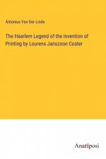 The Haarlem Legend of the Invention of Printing by Lourens Janszoon Coster af Antonius Van Der Linde