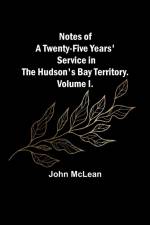 Notes of a Twenty-Five Years' Service in the Hudson's Bay Territory. Volume I. af John McLean