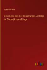 Geschichte der drei Belagerungen Colbergs im Siebenjährigen Kriege af Hans Von Held