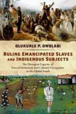 Ruling Emancipated Slaves and Indigenous Subjects: The Divergent Legacies of Forced Settlement and Colonial Occupation in the Global South af Olukunle P. Owolabi