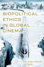 Biopolitical Ethics in Global Cinema af Seung-hoon (Assistant Professor of Film and Electronic Arts Jeong