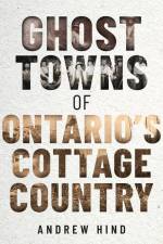 Ghost Towns of Ontario's Cottage Country af Andrew Hind