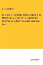 La Magie et l¿Astrologie dans l¿Antiquite et au Moyen Age; Ou Etude sur les Superstitions Paiennes qui se Sont Perpetuees jusqu¿a nos jours af L. -F. -Alfred Maury