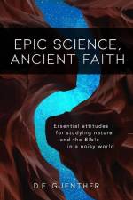 Epic Science, Ancient Faith: Essential attitudes for studying nature and the Bible in a noisy world af D. E. Guenther