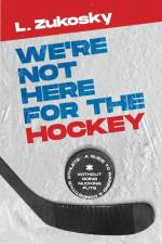 We're Not here for the Hockey af L. Zukosky