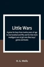 Little Wars; a game for boys from twelve years of age to one hundred and fifty and for that more intelligent sort of girl who likes boys' games and books. af H. G. Wells