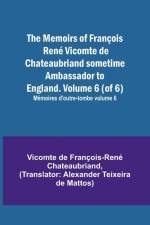 The Memoirs of François René Vicomte de Chateaubriand sometime Ambassador to England. Volume 6 (of 6); Mémoires d'outre-tombe volume 6 af Vicomt de Francois-Rene Chateaubriand