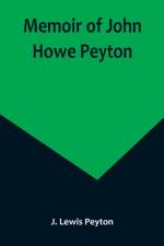 Memoir of John Howe Peyton; In sketches by his contemporaries, together with some of his public and private letters, etc., also a sketch of Ann M. Peyton af J. Lewis Peyton