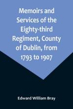 Memoirs and Services of the Eighty-third Regiment, County of Dublin, from 1793 to 1907; Including the Campaigns of the Regiment in the West Indies, Africa, the Peninsula, Ceylon, Canada, and India af Edward William Bray