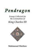 Pendragon: Essays Collected for the Coronation of King Charles III af Mahmoud Shelton